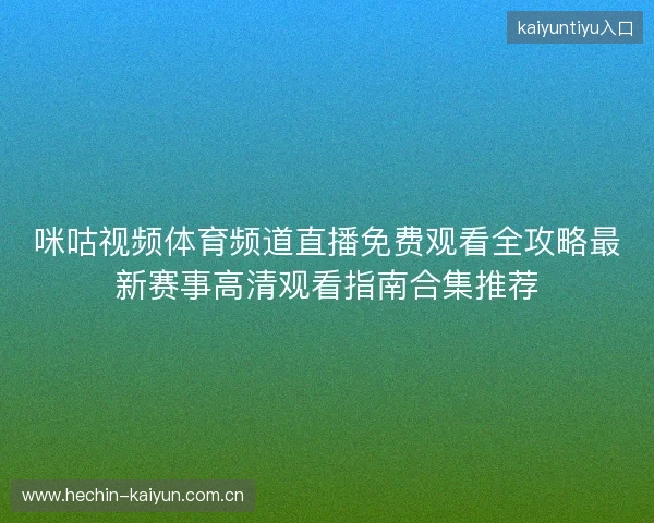 咪咕视频体育频道直播免费观看全攻略最新赛事高清观看指南合集推荐