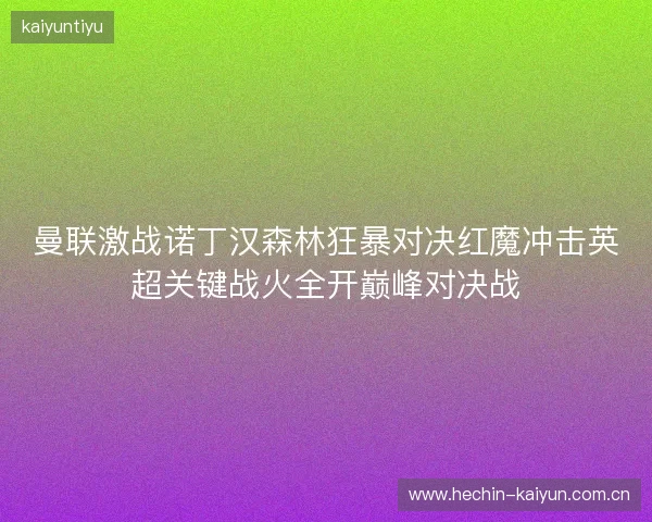 曼联激战诺丁汉森林狂暴对决红魔冲击英超关键战火全开巅峰对决战