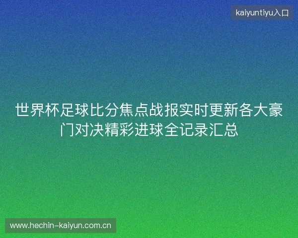 世界杯足球比分焦点战报实时更新各大豪门对决精彩进球全记录汇总