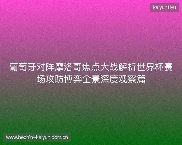 葡萄牙对阵摩洛哥焦点大战解析世界杯赛场攻防博弈全景深度观察篇