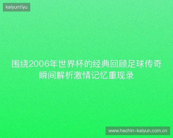 围绕2006年世界杯的经典回顾足球传奇瞬间解析激情记忆重现录 围绕2006年世界杯的经典回顾足球传奇瞬间解析激情记忆重现录
