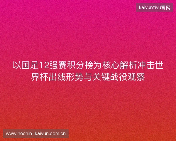 以国足12强赛积分榜为核心解析冲击世界杯出线形势与关键战役观察