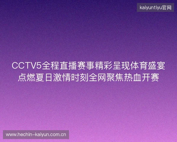 CCTV5全程直播赛事精彩呈现体育盛宴点燃夏日激情时刻全网聚焦热血开赛