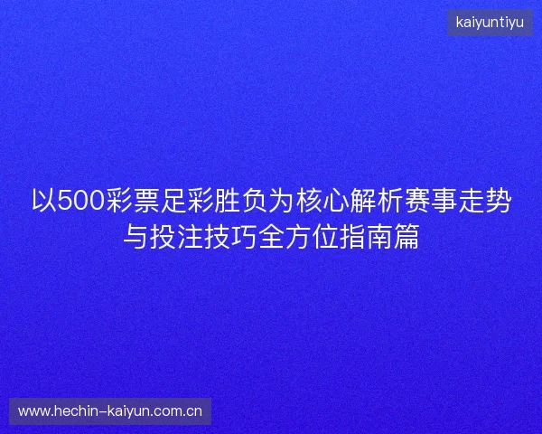 以500彩票足彩胜负为核心解析赛事走势与投注技巧全方位指南篇