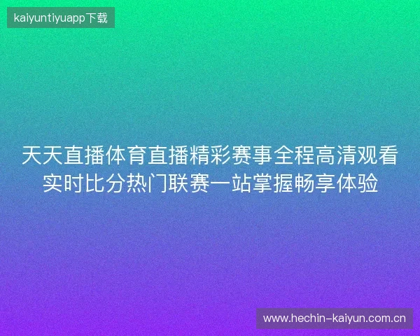 天天直播体育直播精彩赛事全程高清观看实时比分热门联赛一站掌握畅享体验