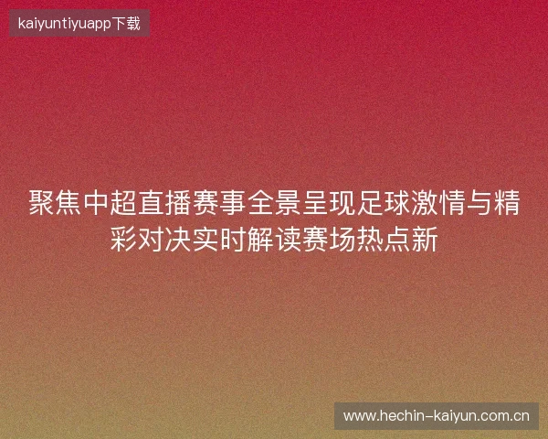 聚焦中超直播赛事全景呈现足球激情与精彩对决实时解读赛场热点新 聚焦中超直播赛事全景呈现足球激情与精彩对决实时解读赛场热点新