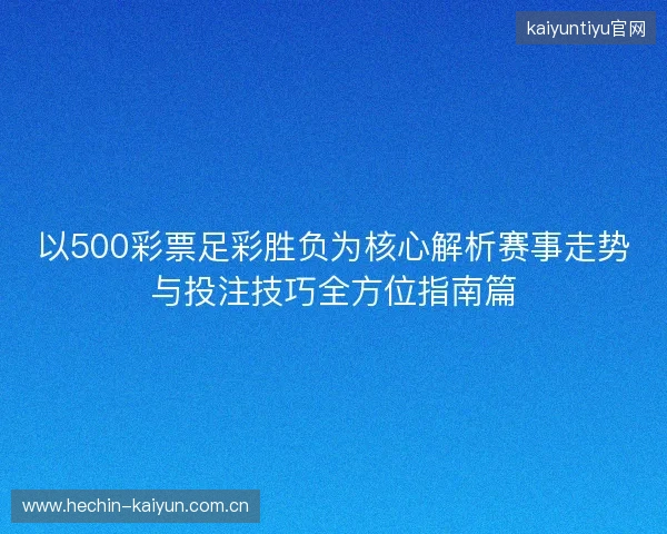 以500彩票足彩胜负为核心解析赛事走势与投注技巧全方位指南篇 以500彩票足彩胜负为核心解析赛事走势与投注技巧全方位指南篇