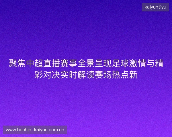 聚焦中超直播赛事全景呈现足球激情与精彩对决实时解读赛场热点新 聚焦中超直播赛事全景呈现足球激情与精彩对决实时解读赛场热点新