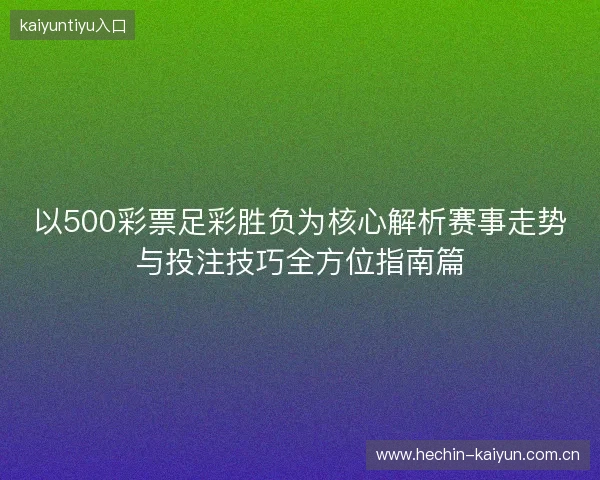 以500彩票足彩胜负为核心解析赛事走势与投注技巧全方位指南篇 以500彩票足彩胜负为核心解析赛事走势与投注技巧全方位指南篇