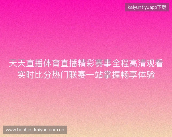 天天直播体育直播精彩赛事全程高清观看实时比分热门联赛一站掌握畅享体验 天天直播体育直播精彩赛事全程高清观看实时比分热门联赛一站掌握畅享体验
