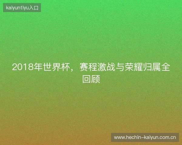 2018年世界杯，赛程激战与荣耀归属全回顾