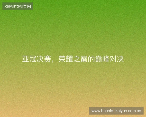 亚冠决赛，荣耀之巅的巅峰对决
