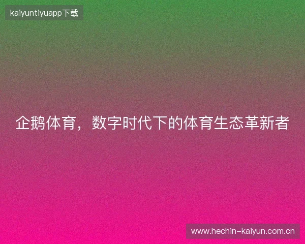 企鹅体育，数字时代下的体育生态革新者
