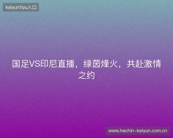国足VS印尼直播，绿茵烽火，共赴激情之约